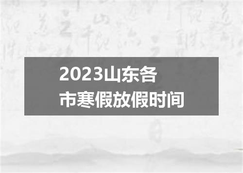 2023山东各市寒假放假时间