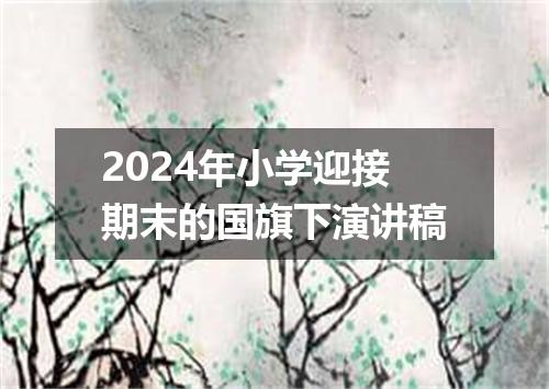 2024年小学迎接期末的国旗下演讲稿