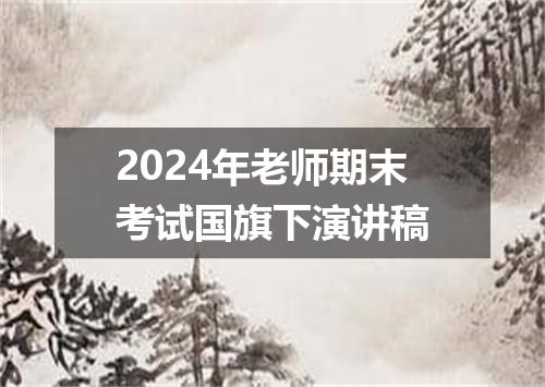 2024年老师期末考试国旗下演讲稿