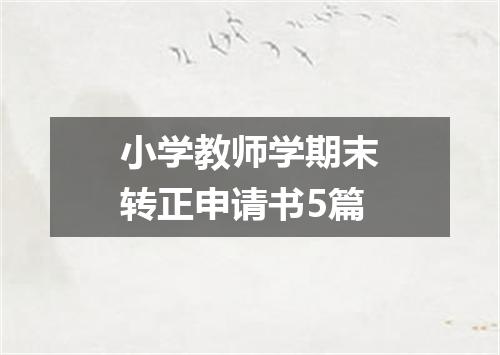 小学教师学期末转正申请书5篇