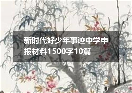 新时代好少年事迹中学申报材料1500字10篇