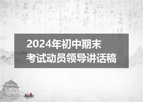 2024年初中期末考试动员领导讲话稿
