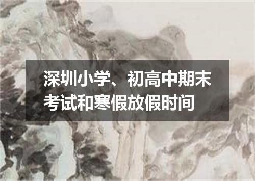 深圳小学、初高中期末考试和寒假放假时间