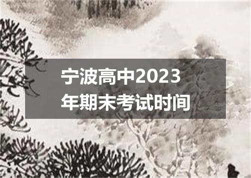 宁波高中2023年期末考试时间