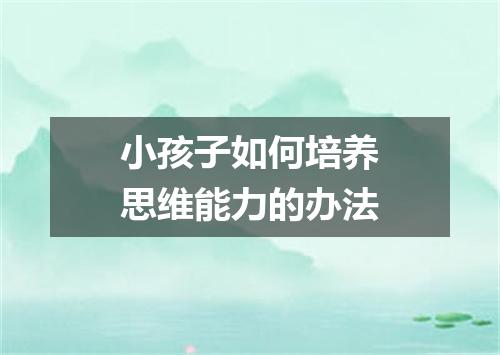 小孩子如何培养思维能力的办法