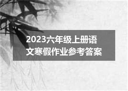 2023六年级上册语文寒假作业参考答案
