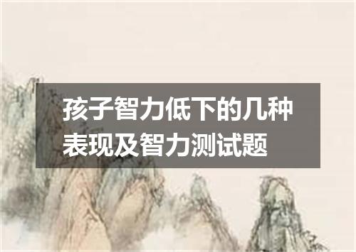 孩子智力低下的几种表现及智力测试题