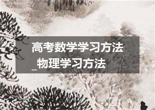 高考数学学习方法_物理学习方法