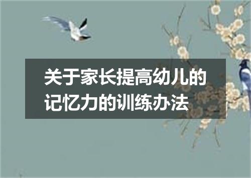 关于家长提高幼儿的记忆力的训练办法