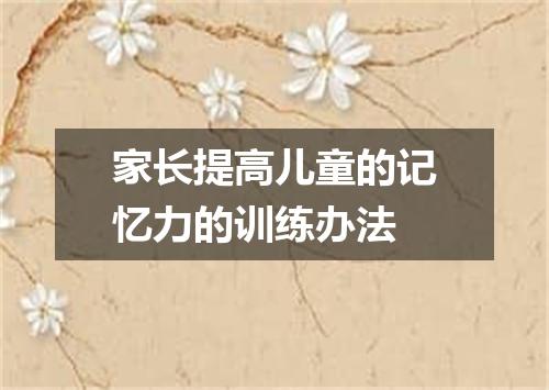 家长提高儿童的记忆力的训练办法
