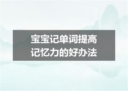 宝宝记单词提高记忆力的好办法
