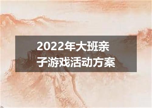 2022年大班亲子游戏活动方案