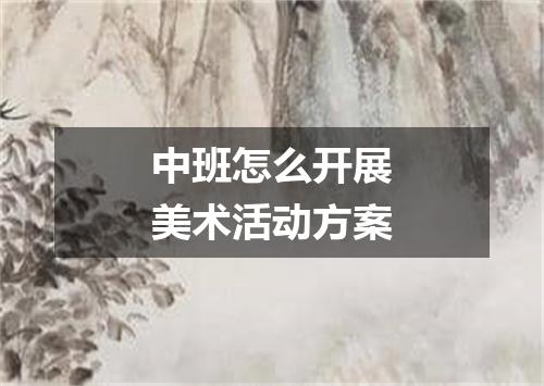 中班怎么开展美术活动方案