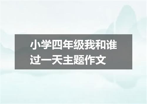 小学四年级我和谁过一天主题作文