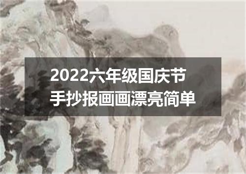 2022六年级国庆节手抄报画画漂亮简单