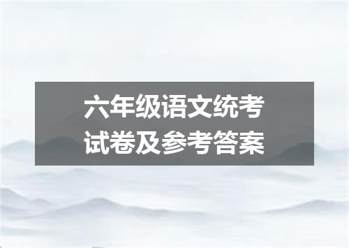 六年级语文统考试卷及参考答案