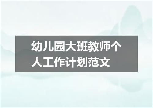 幼儿园大班教师个人工作计划范文