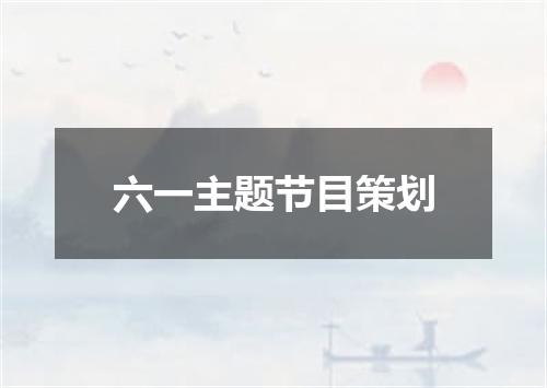 六一主题节目策划