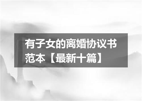 有子女的离婚协议书范本【最新十篇】