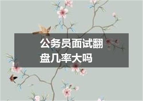 公务员面试翻盘几率大吗