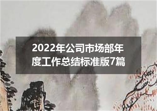 2022年公司市场部年度工作总结标准版7篇