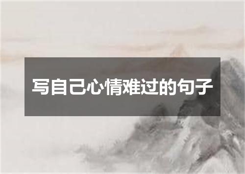 写自己心情难过的句子