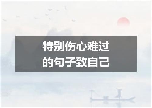特别伤心难过的句子致自己