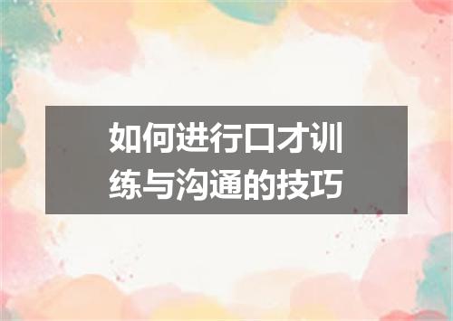 如何进行口才训练与沟通的技巧
