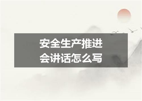 安全生产推进会讲话怎么写