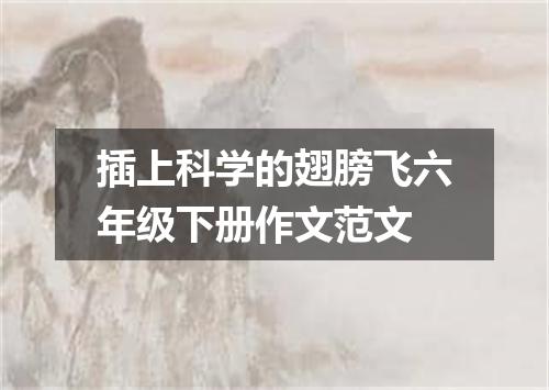 插上科学的翅膀飞六年级下册作文范文