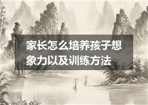 家长怎么培养孩子想象力以及训练方法