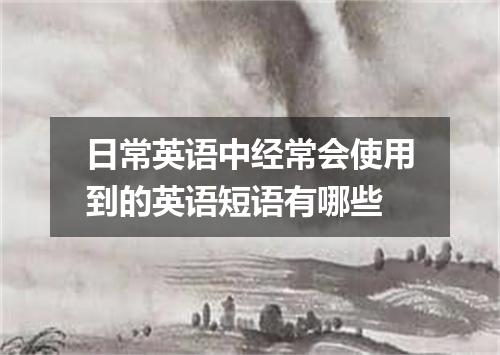 日常英语中经常会使用到的英语短语有哪些