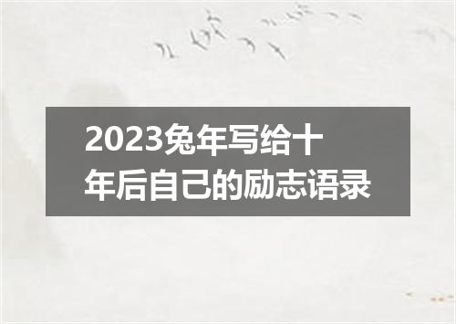 2023兔年写给十年后自己的励志语录