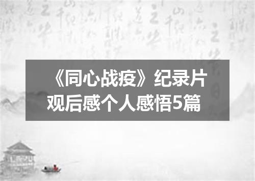 《同心战疫》纪录片观后感个人感悟5篇