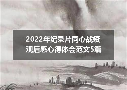 2022年纪录片同心战疫观后感心得体会范文5篇