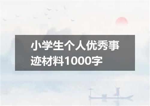 小学生个人优秀事迹材料1000字