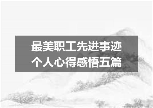 最美职工先进事迹个人心得感悟五篇