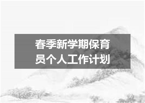 春季新学期保育员个人工作计划