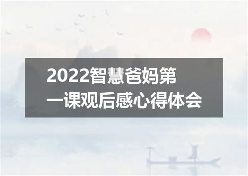 2022智慧爸妈第一课观后感心得体会