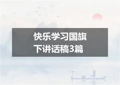 快乐学习国旗下讲话稿3篇