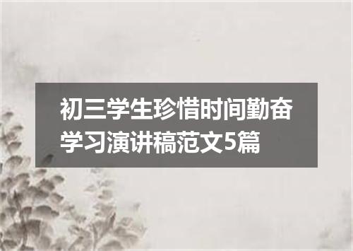初三学生珍惜时间勤奋学习演讲稿范文5篇