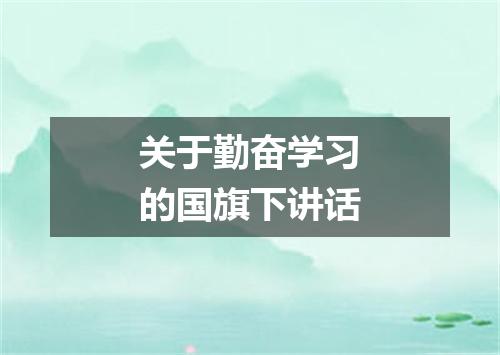 关于勤奋学习的国旗下讲话