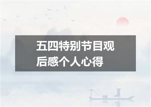 五四特别节目观后感个人心得