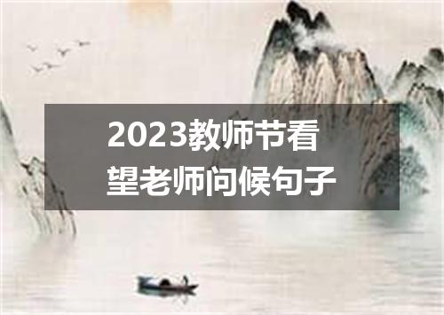 2023教师节看望老师问候句子