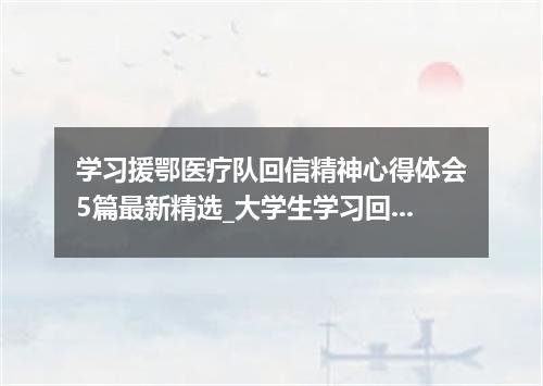 学习援鄂医疗队回信精神心得体会5篇最新精选_大学生学习回信精神有感