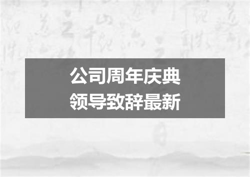 公司周年庆典领导致辞最新