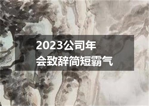 2023公司年会致辞简短霸气