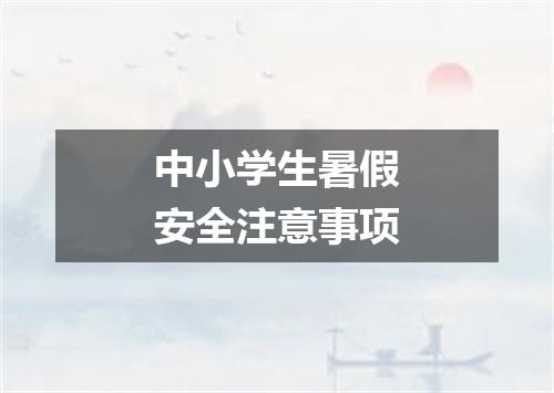 中小学生暑假安全注意事项