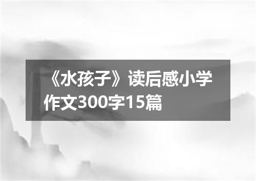 《水孩子》读后感小学作文300字15篇