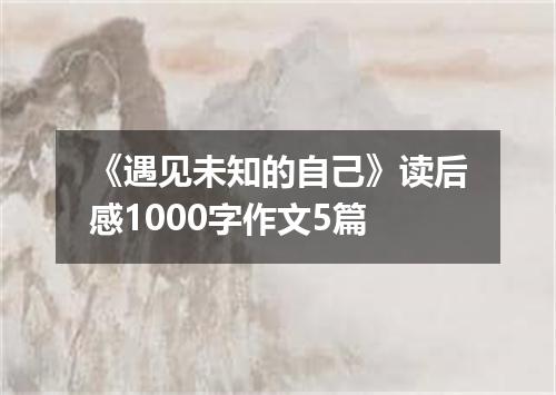 《遇见未知的自己》读后感1000字作文5篇